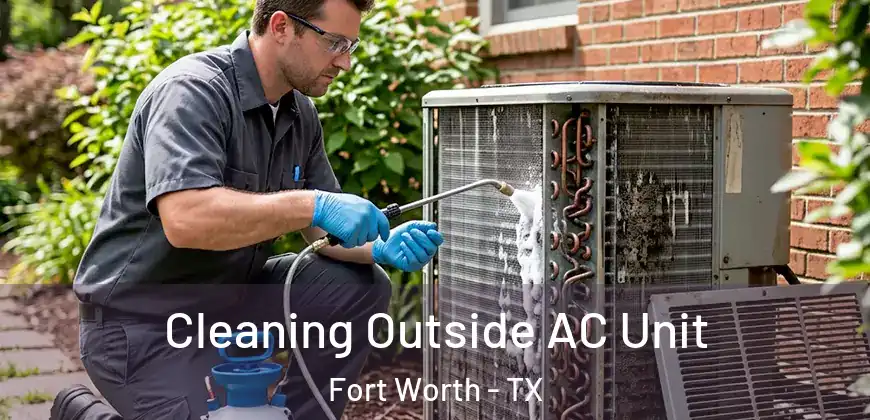 Cleaning Outside AC Unit Fort Worth - TX