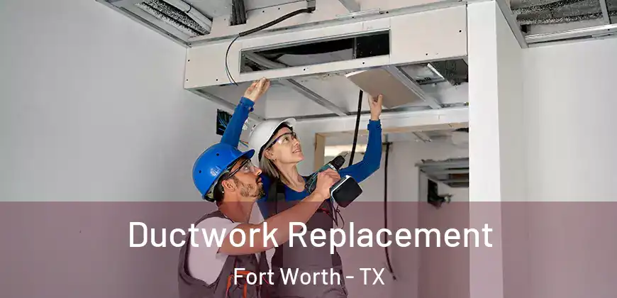 Ductwork Replacement Fort Worth - TX