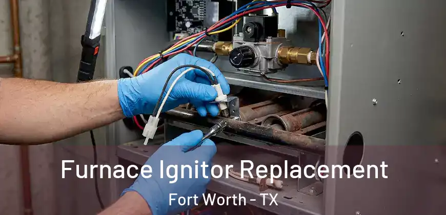 Furnace Ignitor Replacement Fort Worth - TX